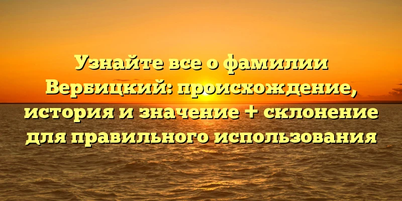 Узнайте все о фамилии Вербицкий: происхождение, история и значение + склонение для правильного использования Узнайте все о фамилии Вербицкий: происхождение, история и значение + склонение для правильного использования