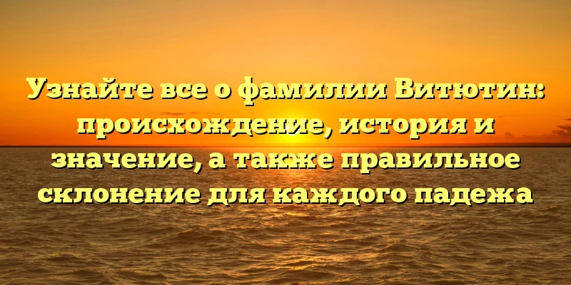 Узнайте все о фамилии Витютин: происхождение, история и значение, а также правильное склонение для каждого падежа Узнайте все о фамилии Витютин: происхождение, история и значение, а также правильное склонение для каждого падежа