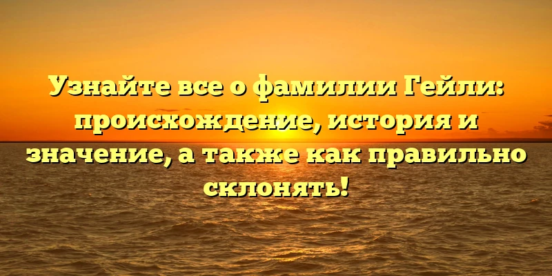 Узнайте все о фамилии Гейли: происхождение, история и значение, а также как правильно склонять! Узнайте все о фамилии Гейли: происхождение, история и значение, а также как правильно склонять!