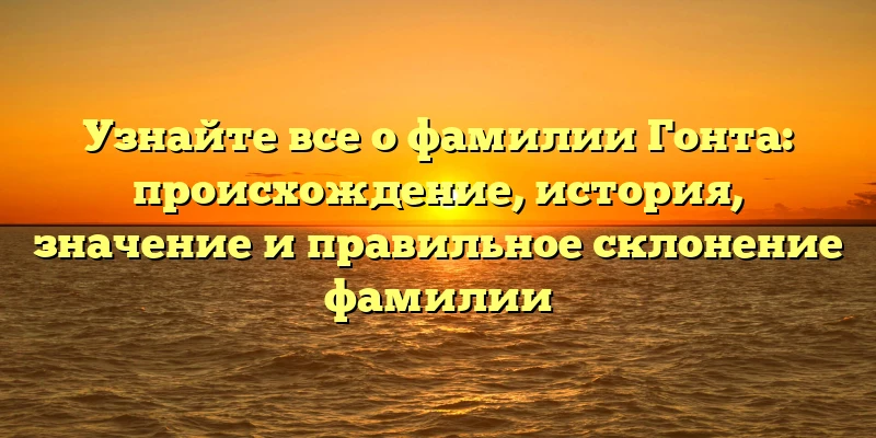 Узнайте все о фамилии Гонта: происхождение, история, значение и правильное склонение фамилии Узнайте все о фамилии Гонта: происхождение, история, значение и правильное склонение фамилии
