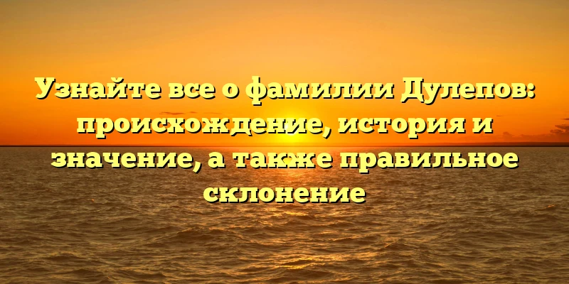 Узнайте все о фамилии Дулепов: происхождение, история и значение, а также правильное склонение Узнайте все о фамилии Дулепов: происхождение, история и значение, а также правильное склонение