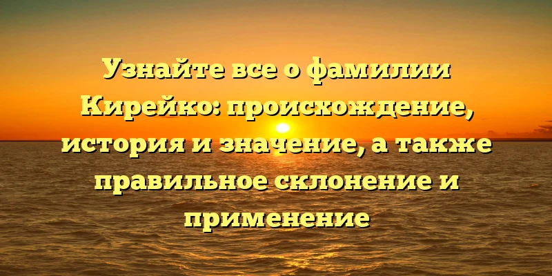 Узнайте все о фамилии Кирейко: происхождение, история и значение, а также правильное склонение и применение Узнайте все о фамилии Кирейко: происхождение, история и значение, а также правильное склонение и применение