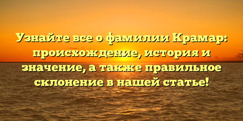 Узнайте все о фамилии Крамар: происхождение, история и значение, а также правильное склонение в нашей статье!