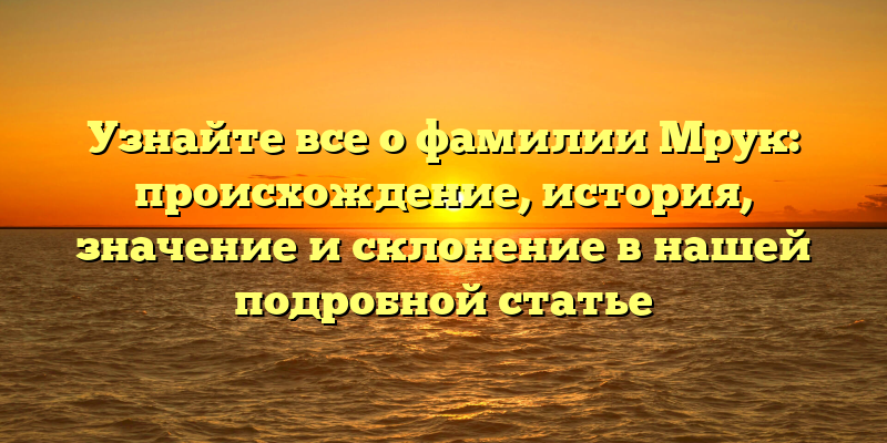 Узнайте все о фамилии Мрук: происхождение, история, значение и склонение в нашей подробной статье