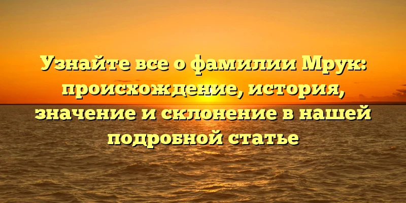 Узнайте все о фамилии Мрук: происхождение, история, значение и склонение в нашей подробной статье Узнайте все о фамилии Мрук: происхождение, история, значение и склонение в нашей подробной статье