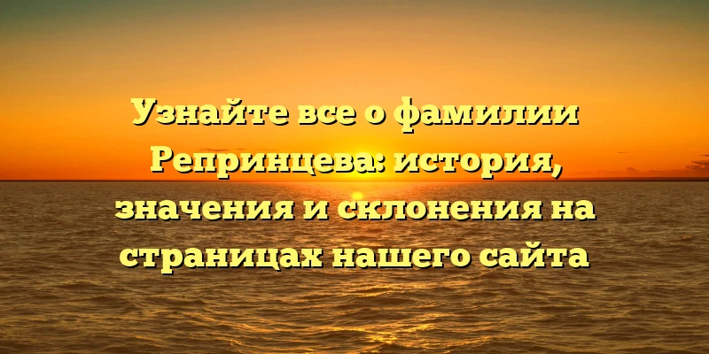Узнайте все о фамилии Репринцева: история, значения и склонения на страницах нашего сайта Узнайте все о фамилии Репринцева: история, значения и склонения на страницах нашего сайта