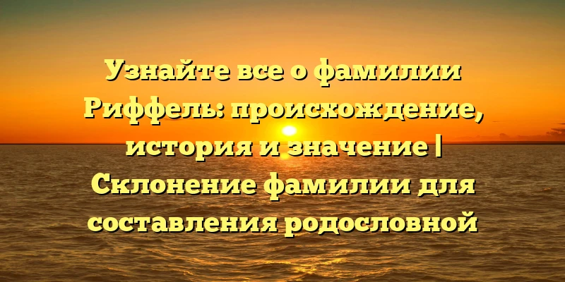 Узнайте все о фамилии Риффель: происхождение, история и значение | Склонение фамилии для составления родословной Узнайте все о фамилии Риффель: происхождение, история и значение | Склонение фамилии для составления родословной