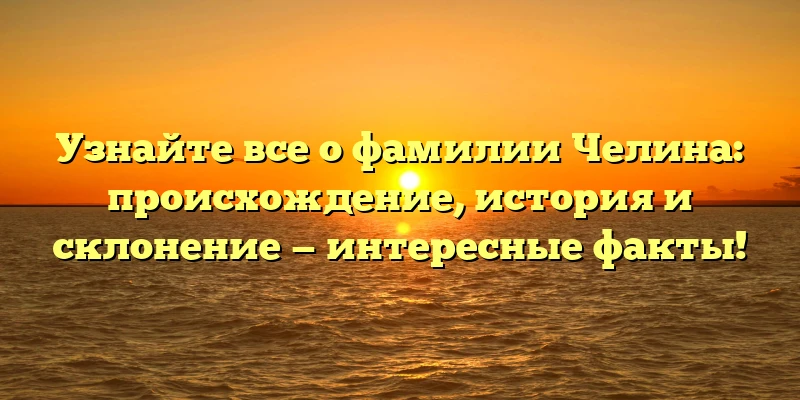 Узнайте все о фамилии Челина: происхождение, история и склонение — интересные факты! Узнайте все о фамилии Челина: происхождение, история и склонение — интересные факты!