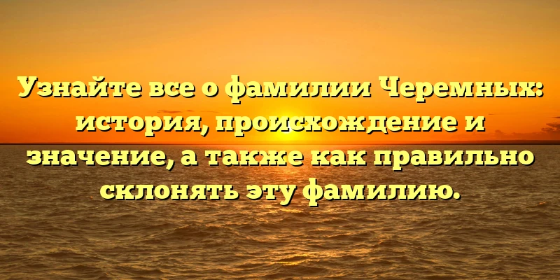 Узнайте все о фамилии Черемных: история, происхождение и значение, а также как правильно склонять эту фамилию. Узнайте все о фамилии Черемных: история, происхождение и значение, а также как правильно склонять эту фамилию.
