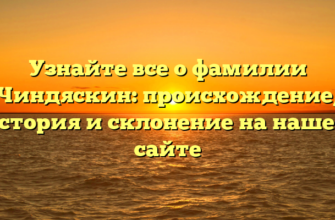 Узнайте все о фамилии Чиндяскин: происхождение, история и склонение на нашем сайте Узнайте все о фамилии Чиндяскин: происхождение, история и склонение на нашем сайте