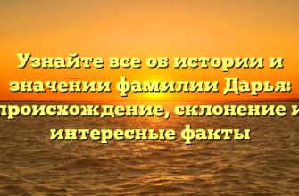 Узнайте все об истории и значении фамилии Дарья: происхождение, склонение и интересные факты