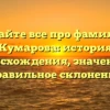 Узнайте все про фамилию Кумарова: история происхождения, значение и правильное склонение