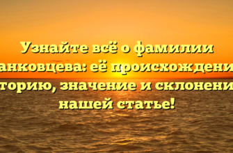 Узнайте всё о фамилии Данковцева: её происхождение, историю, значение и склонение в нашей статье!