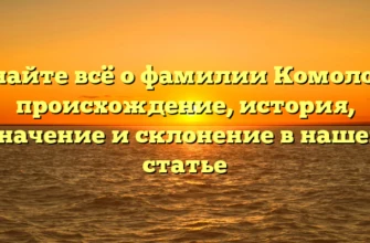 Узнайте всё о фамилии Комолова: происхождение, история, значение и склонение в нашей статье