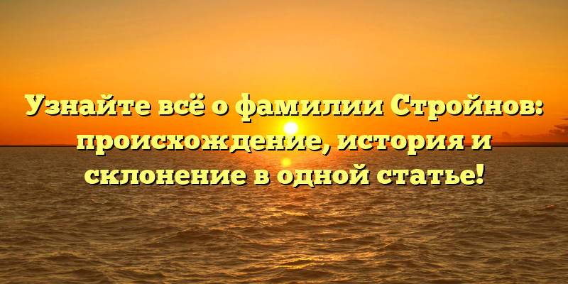 Узнайте всё о фамилии Стройнов: происхождение, история и склонение в одной статье!