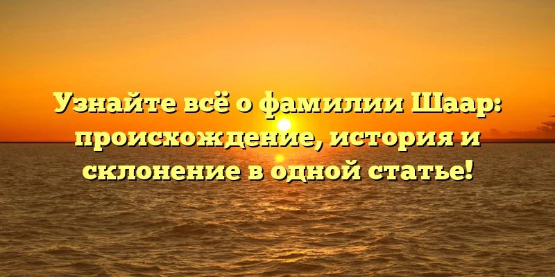 Узнайте всё о фамилии Шаар: происхождение, история и склонение в одной статье! Узнайте всё о фамилии Шаар: происхождение, история и склонение в одной статье!