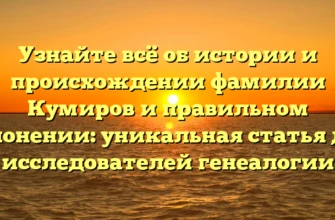 Узнайте всё об истории и происхождении фамилии Кумиров и правильном склонении: уникальная статья для исследователей генеалогии Узнайте всё об истории и происхождении фамилии Кумиров и правильном склонении: уникальная статья для исследователей генеалогии