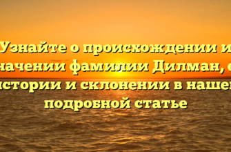 Узнайте о происхождении и значении фамилии Дилман, ее истории и склонении в нашей подробной статье