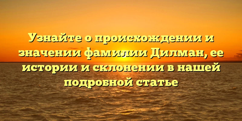 Узнайте о происхождении и значении фамилии Дилман, ее истории и склонении в нашей подробной статье Узнайте о происхождении и значении фамилии Дилман, ее истории и склонении в нашей подробной статье