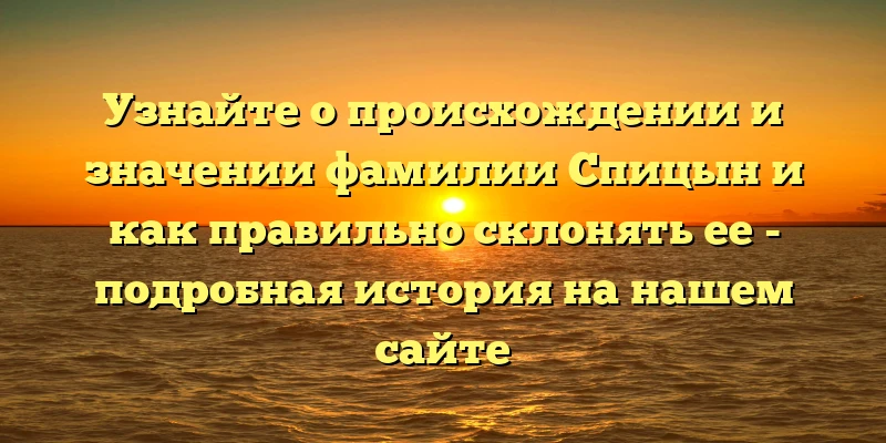 Узнайте о происхождении и значении фамилии Спицын и как правильно склонять ее - подробная история на нашем сайте Узнайте о происхождении и значении фамилии Спицын и как правильно склонять ее - подробная история на нашем сайте