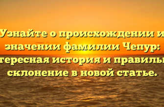 Узнайте о происхождении и значении фамилии Чепур: интересная история и правильное склонение в новой статье.