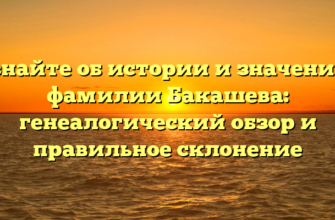 Узнайте об истории и значениях фамилии Бакашева: генеалогический обзор и правильное склонение Узнайте об истории и значениях фамилии Бакашева: генеалогический обзор и правильное склонение