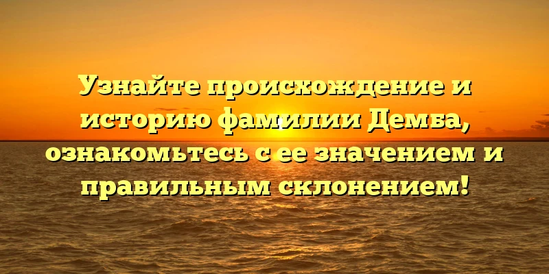 Узнайте происхождение и историю фамилии Демба, ознакомьтесь с ее значением и правильным склонением! Узнайте происхождение и историю фамилии Демба, ознакомьтесь с ее значением и правильным склонением!