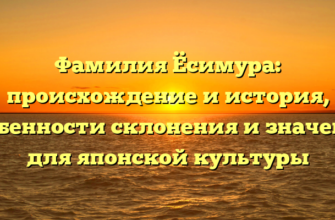 Фамилия Ёсимура: происхождение и история, особенности склонения и значение для японской культуры Фамилия Ёсимура: происхождение и история, особенности склонения и значение для японской культуры