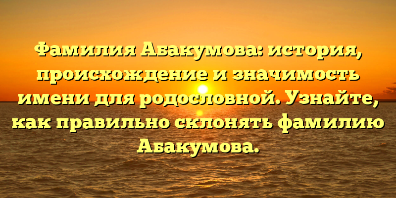 Фамилия Абакумова: история, происхождение и значимость имени для родословной. Узнайте, как правильно склонять фамилию Абакумова.