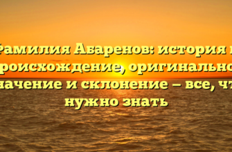 Фамилия Абаренов: история и происхождение, оригинальное значение и склонение — все, что нужно знать