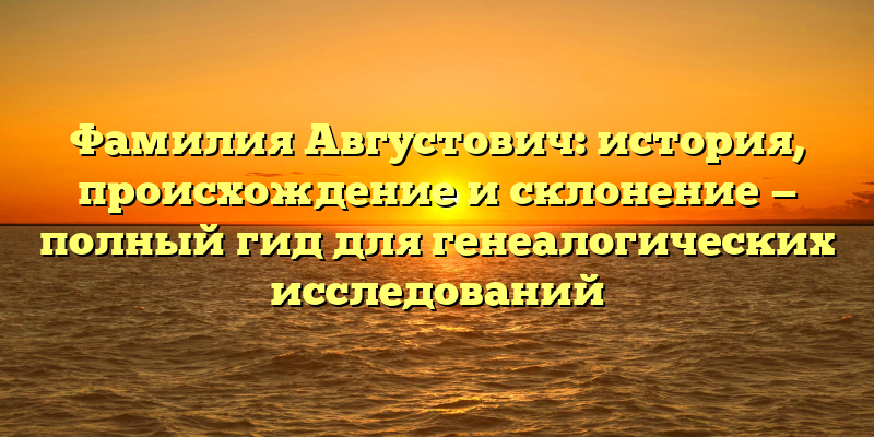 Фамилия Августович: история, происхождение и склонение — полный гид для генеалогических исследований