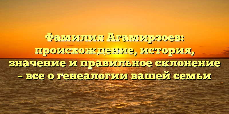 Фамилия Агамирзоев: происхождение, история, значение и правильное склонение – все о генеалогии вашей семьи Фамилия Агамирзоев: происхождение, история, значение и правильное склонение – все о генеалогии вашей семьи