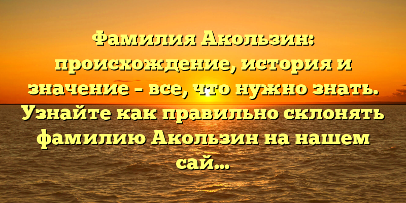 Фамилия Акользин: происхождение, история и значение – все, что нужно знать. Узнайте как правильно склонять фамилию Акользин на нашем сайте.