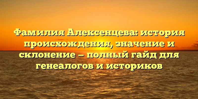 Фамилия Алексенцева: история происхождения, значение и склонение — полный гайд для генеалогов и историков Фамилия Алексенцева: история происхождения, значение и склонение — полный гайд для генеалогов и историков