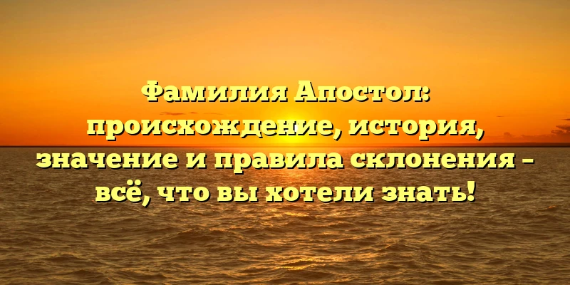 Фамилия Апостол: происхождение, история, значение и правила склонения – всё, что вы хотели знать! Фамилия Апостол: происхождение, история, значение и правила склонения – всё, что вы хотели знать!