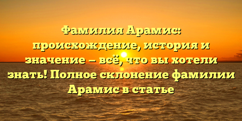 Фамилия Арамис: происхождение, история и значение — всё, что вы хотели знать! Полное склонение фамилии Арамис в статье