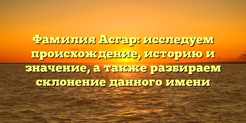 Фамилия Асгар: исследуем происхождение, историю и значение, а также разбираем склонение данного имени Фамилия Асгар: исследуем происхождение, историю и значение, а также разбираем склонение данного имени