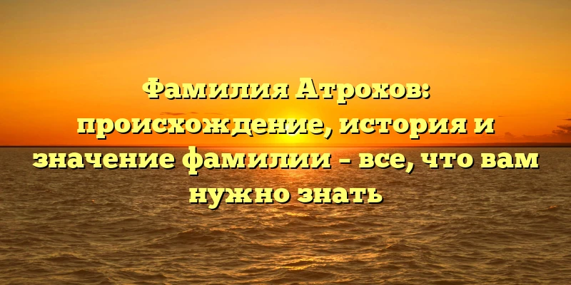 Фамилия Атрохов: происхождение, история и значение фамилии – все, что вам нужно знать Фамилия Атрохов: происхождение, история и значение фамилии – все, что вам нужно знать