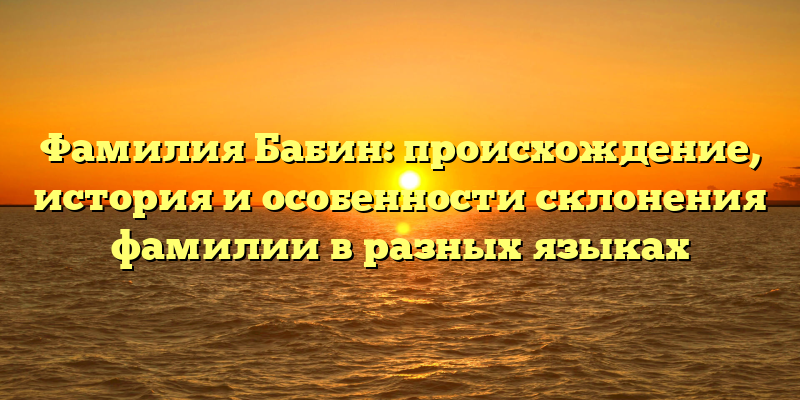 Фамилия Бабин: происхождение, история и особенности склонения фамилии в разных языках