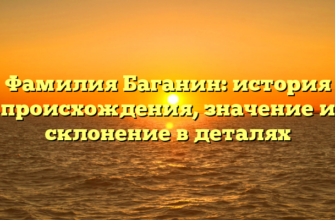 Фамилия Баганин: история происхождения, значение и склонение в деталях Фамилия Баганин: история происхождения, значение и склонение в деталях