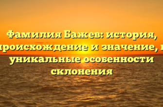 Фамилия Бажев: история, происхождение и значение, и уникальные особенности склонения Фамилия Бажев: история, происхождение и значение, и уникальные особенности склонения