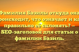 Фамилия Базиль: откуда она происходит, что означает и как правильно её склонять? — SEO-заголовок для статьи о фамилии Базиль.