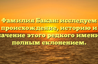 Фамилия Бакан: исследуем происхождение, историю и значение этого редкого имени с полным склонением. Фамилия Бакан: исследуем происхождение, историю и значение этого редкого имени с полным склонением.