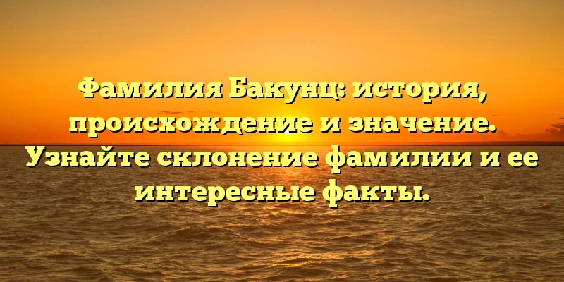 Фамилия Бакунц: история, происхождение и значение. Узнайте склонение фамилии и ее интересные факты. Фамилия Бакунц: история, происхождение и значение. Узнайте склонение фамилии и ее интересные факты.