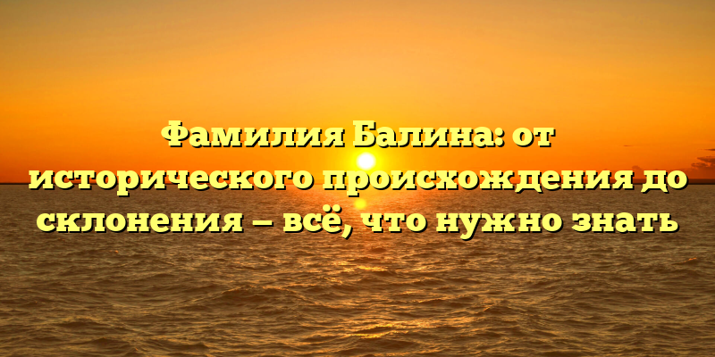 Фамилия Балина: от исторического происхождения до склонения — всё, что нужно знать