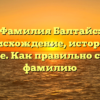 Фамилия Балтайс: происхождение, история и значение. Как правильно склонять фамилию