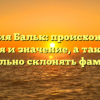 Фамилия Бальк: происхождение, история и значение, а также как правильно склонять фамилию