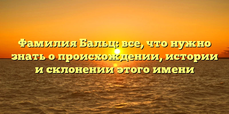Фамилия Бальц: все, что нужно знать о происхождении, истории и склонении этого имени Фамилия Бальц: все, что нужно знать о происхождении, истории и склонении этого имени