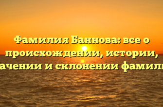 Фамилия Баннова: все о происхождении, истории, значении и склонении фамилии