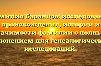 Фамилия Баранцов: исследование происхождения, истории и значимости фамилии с полным склонением для генеалогических исследований.